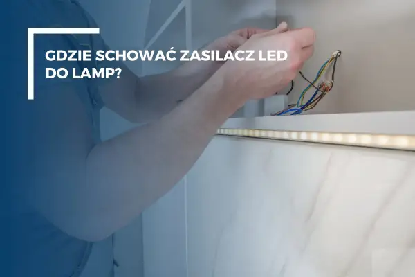 Ręce montują zasilacz LED do taśmy oświetleniowej. Gdzie umieścić zasilacz LED, by był niewidoczny i bezpieczny?